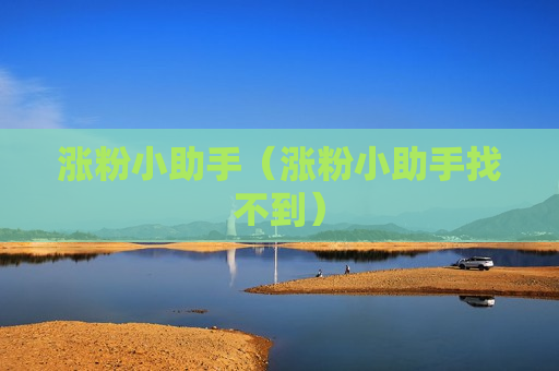 涨粉小助手（涨粉小助手找不到）
