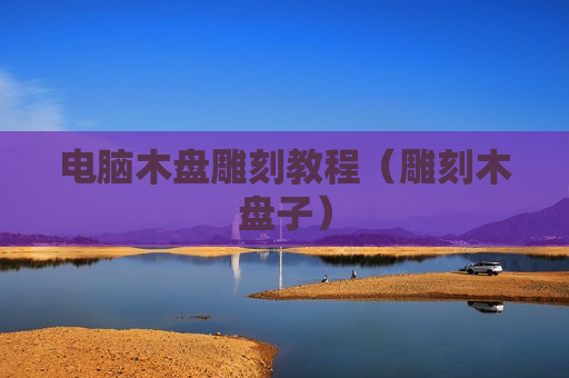 电脑木盘雕刻教程（雕刻木盘子）
