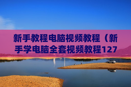 新手教程电脑视频教程（新手学电脑全套视频教程127集_电脑软件_视频教程）