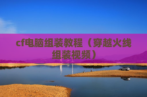 cf电脑组装教程（穿越火线组装视频）