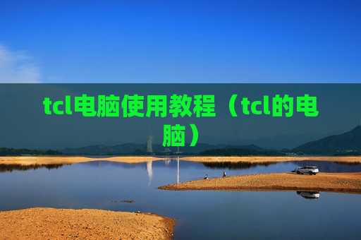 tcl电脑使用教程（tcl的电脑）