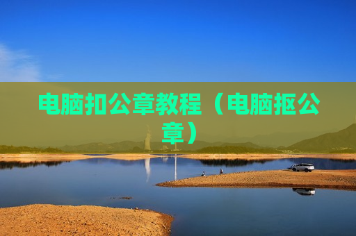 电脑扣公章教程（电脑抠公章）