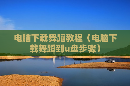电脑下载舞蹈教程（电脑下载舞蹈到u盘步骤）