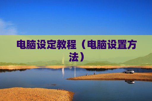 电脑设定教程（电脑设置方法）