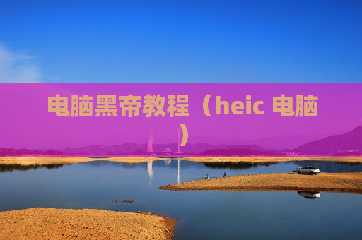 电脑黑帝教程（heic 电脑）