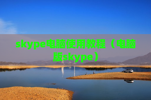 skype电脑使用教程（电脑版skype）