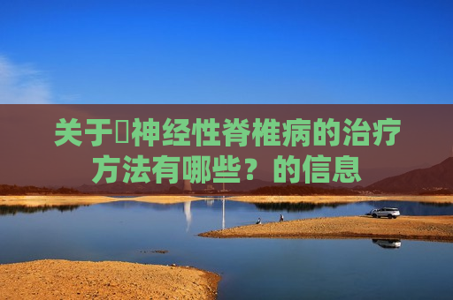 关于​神经性脊椎病的治疗方法有哪些？的信息