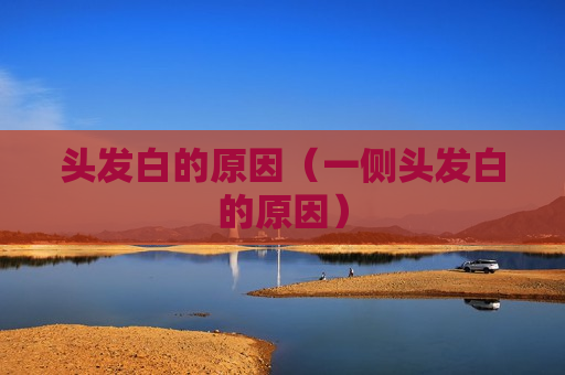 头发白的原因（一侧头发白的原因）