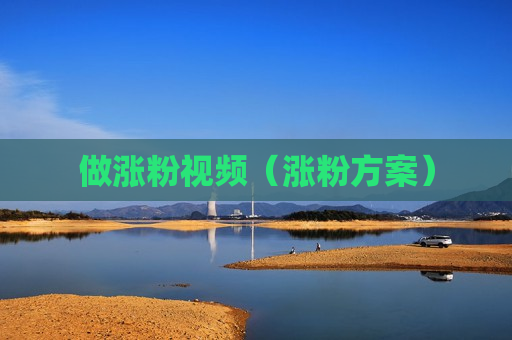 做涨粉视频（涨粉方案）