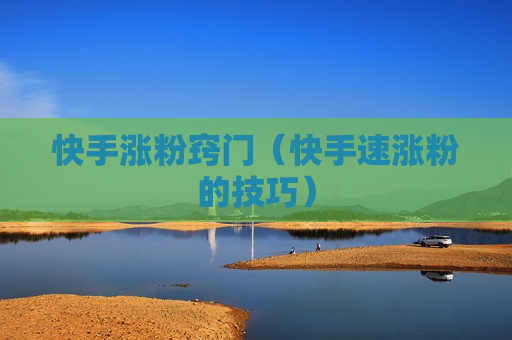 快手涨粉窍门（快手速涨粉的技巧）