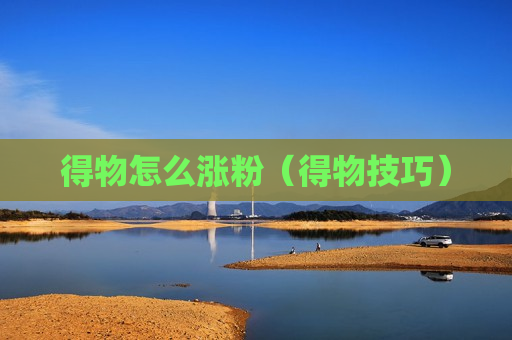 得物怎么涨粉（得物技巧）