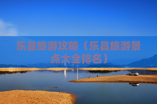 乐昌旅游攻略（乐昌旅游景点大全排名）