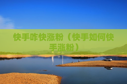 快手咋快涨粉（快手如何快手涨粉）