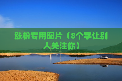 涨粉专用图片（8个字让别人关注你）