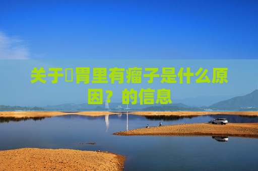 关于​胃里有瘤子是什么原因？的信息