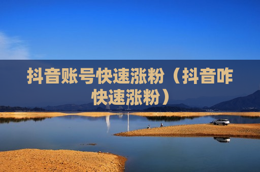 抖音账号快速涨粉（抖音咋快速涨粉）