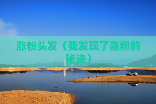 涨粉头发（我发现了涨粉的秘诀）