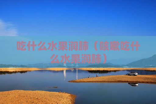 吃什么水果润肺（咳嗽吃什么水果润肺）