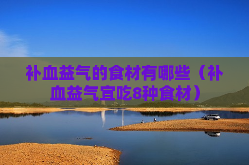 补血益气的食材有哪些（补血益气宜吃8种食材）