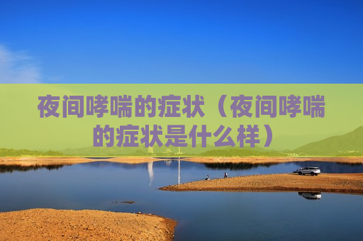 夜间哮喘的症状（夜间哮喘的症状是什么样）