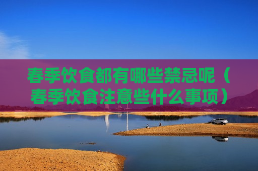 春季饮食都有哪些禁忌呢（春季饮食注意些什么事项）
