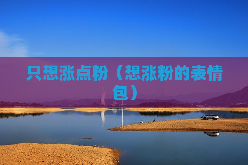 只想涨点粉（想涨粉的表情包）