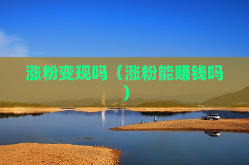 涨粉变现吗（涨粉能赚钱吗）