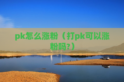 pk怎么涨粉（打pk可以涨粉吗?）