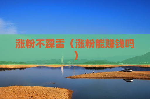 涨粉不踩雷（涨粉能赚钱吗）