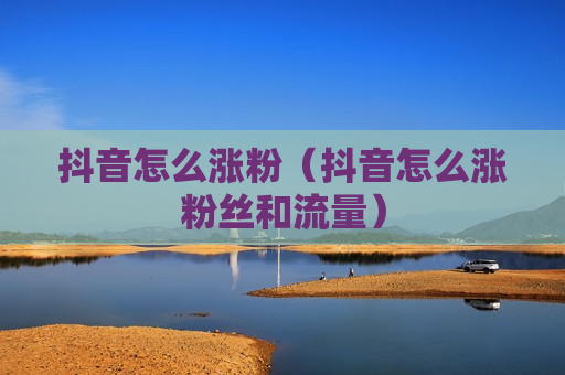 抖音怎么涨粉（抖音怎么涨粉丝和流量）