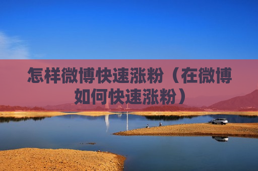 怎样微博快速涨粉（在微博如何快速涨粉）
