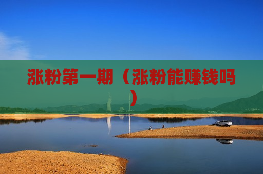 涨粉第一期（涨粉能赚钱吗）