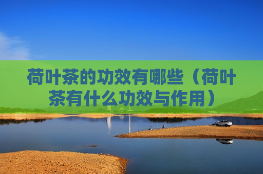 荷叶茶的功效有哪些（荷叶茶有什么功效与作用）