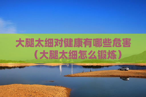 大腿太细对健康有哪些危害（大腿太细怎么锻炼）