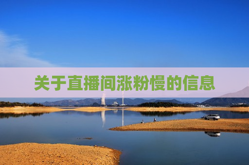 关于直播间涨粉慢的信息