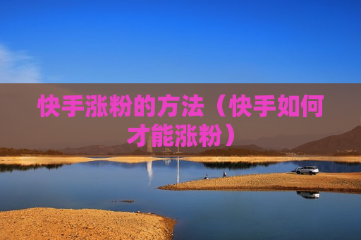 快手涨粉的方法（快手如何才能涨粉）