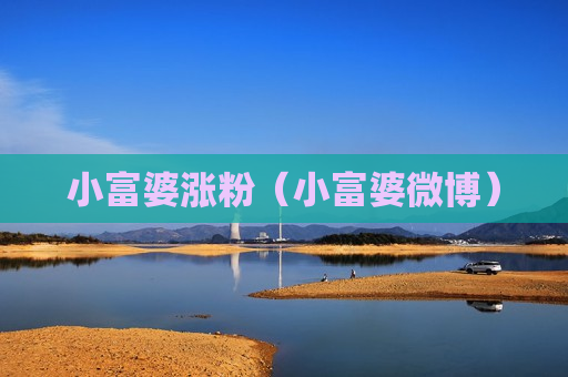 小富婆涨粉（小富婆微博）