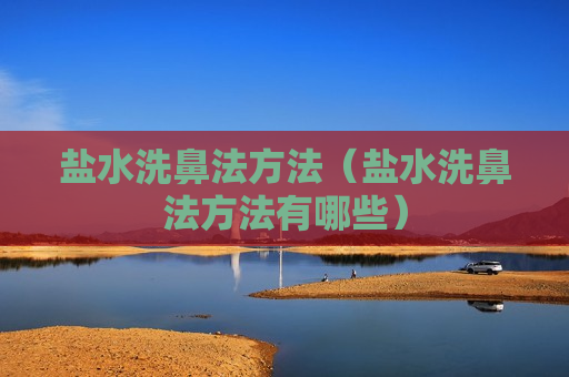 盐水洗鼻法方法（盐水洗鼻法方法有哪些）