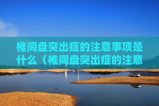 椎间盘突出症的注意事项是什么（椎间盘突出症的注意事项是什么意思）