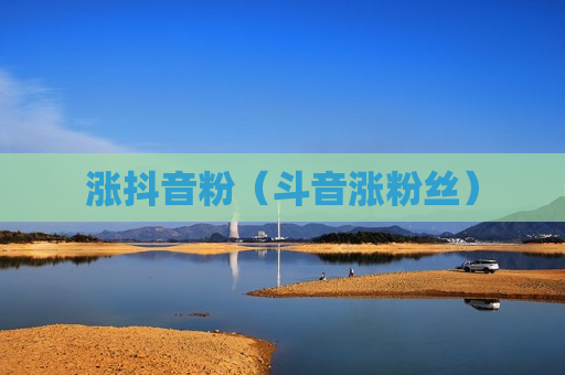 涨抖音粉（斗音涨粉丝）