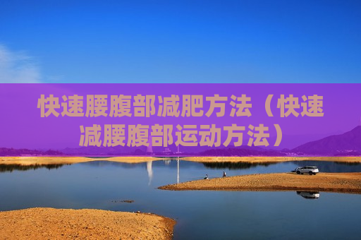 快速腰腹部减肥方法（快速减腰腹部运动方法）