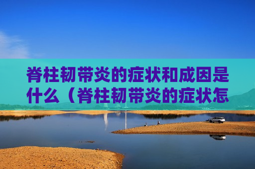 脊柱韧带炎的症状和成因是什么（脊柱韧带炎的症状怎么治疗）