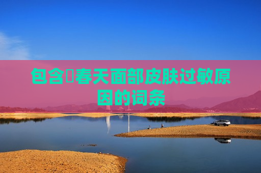 包含​春天面部皮肤过敏原因的词条