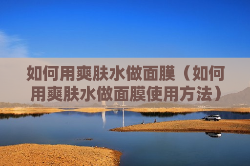 如何用爽肤水做面膜（如何用爽肤水做面膜使用方法）