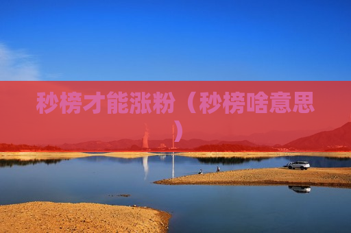 秒榜才能涨粉（秒榜啥意思）