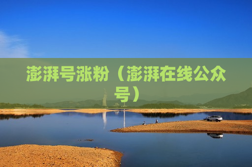 澎湃号涨粉（澎湃在线公众号）