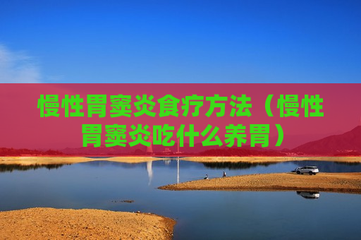 慢性胃窦炎食疗方法（慢性胃窦炎吃什么养胃）