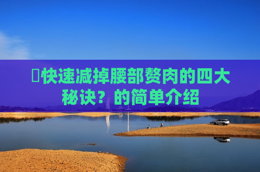​快速减掉腰部赘肉的四大秘诀？的简单介绍