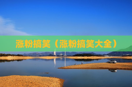 涨粉搞笑（涨粉搞笑大全）