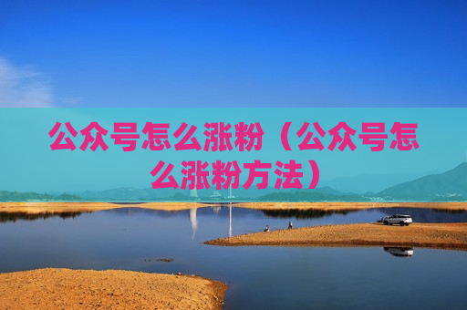 公众号怎么涨粉（公众号怎么涨粉方法）